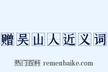 赠吴山人近义词是什么意思的图片